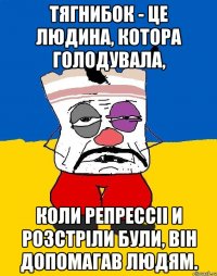 тягнибок - це людина, котора голодувала, коли репрессii и розстрiли були, вiн допомагав людям.