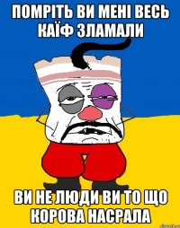 помріть ви мені весь каїф зламали ви не люди ви то що корова насрала