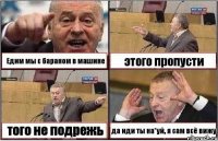 Едим мы с бараном в машине этого пропусти того не подрежь да иди ты на*уй, я сам всё вижу