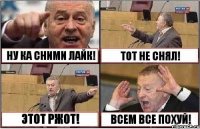 НУ КА СНИМИ ЛАЙК! ТОТ НЕ СНЯЛ! ЭТОТ РЖОТ! ВСЕМ ВСЕ ПОХУЙ!