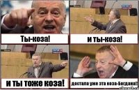 Ты-коза! и ты-коза! и ты тоже коза! достала уже эта коза-Богдана!!