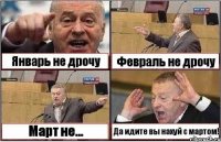 Январь не дрочу Февраль не дрочу Март не... Да идите вы нахуй с мартом!