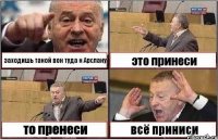 заходишь такой вон туда к Арслану это принеси то пренеси всё приниси