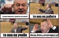 Говорю пирожку- давай встретимся? то она на работе то она на учебе Когда, блять, встретимся то?