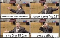 сначала він каже "пишіть 30 кісток в рукі" потом каже "не 29" а не бля 28 бля сука заїбав