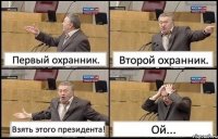 Первый охранник. Второй охранник. Взять этого президента! Ой...