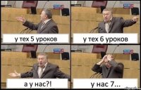 у тех 5 уроков у тех 6 уроков а у нас?! у нас 7...