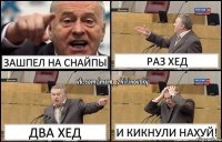 Зашпел на снайпы Раз хед Два хед И кикнули нахуй!