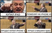 Купил iPad Поменял на iphone 4S Продал купил iphone 5 Лучше б машину взял