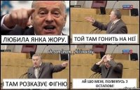 Любила Янка Жору. Той там гонить на неї І там розказує фігню Ай шо мені, полижусь з Остапом!