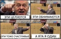 Эти целуются Эти обнимаются Эти тоже счастливые А я?А я один