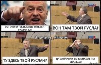 вот этого ты любишь Гульден? Руслан да? Вон Там твой Руслан ту здесь твой Руслан? Да запарили вы меня,завтра свадьба!