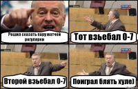 Решил сказать пару матчей регулярки Тот взьебал 0-7 Второй взьебал 0-7 Поиграл блять хуле)