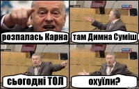 розпалась Карна там Димна Суміш сьогодні ТОЛ охуїли?