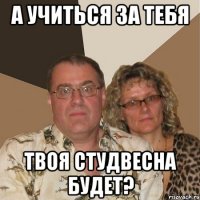 а учиться за тебя твоя студвесна будет?