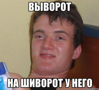 выворот на шиворот у него