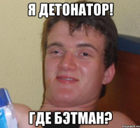 я детонатор! где бэтман?