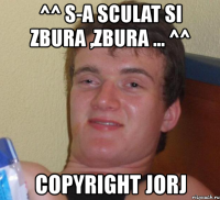 ^^ s-a sculat si zbura ,zbura ... ^^ copyright jorj