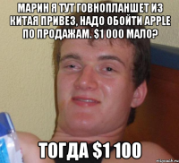 марин я тут говнопланшет из китая привез, надо обойти apple по продажам. $1 000 мало? тогда $1 100