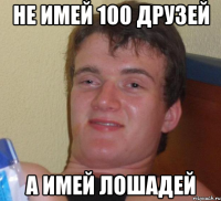 не имей 100 друзей а имей лошадей