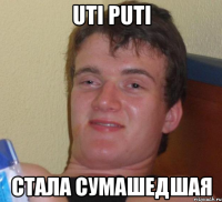 uti puti стала сумашедшая