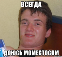 всегда доюсь моместосом