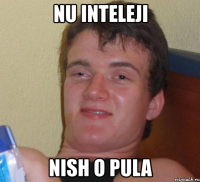 nu inteleji nish o pula