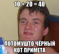 10 + 20 = 40 потомушто чёрный кот примета