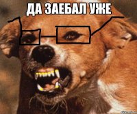 да заебал уже 