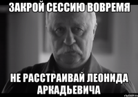 закрой сессию вовремя не расстраивай леонида аркадьевича