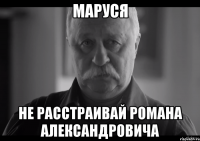 маруся не расстраивай романа александровича