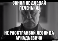 сания не доедай печеньки, не расстраивай леонида аркадьевича