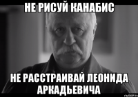 не рисуй канабис не расстраивай леонида аркадьевича