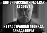 димон,расскажи резе,как её зовут не расстраивай леонида аркадьевича