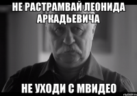 не растрамвай леонида аркадьевича не уходи с мвидео