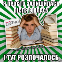 я просто залишилась після 9 класу і тут розпочалось