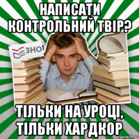 написати контрольний твір? тільки на уроці, тільки хардкор