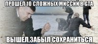 прошел 10 сложных миссий в gta вышел,забыл сохраниться