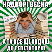 надворі весна, а ти все ще ходиш до репетиторів