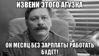 извени этого агузка он месяц без зарплаты работать будет!