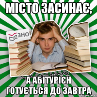 місто засинає, а абітурієн готується до завтра