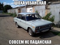 шоха уебанская совсем не пацанская