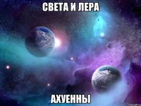 света и лера ахуенны