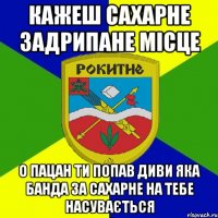 кажеш сахарне задрипане місце о пацан ти попав диви яка банда за сахарне на тебе насувається