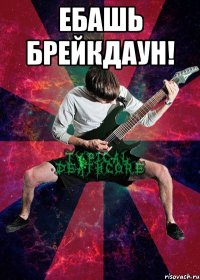 ебашь брейкдаун! 