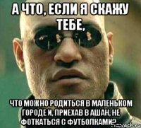 а что, если я скажу тебе, что можно родиться в маленьком городе и, приехав в ашан, не фоткаться с футболками?...