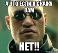 а что если я скажу вам нет!!