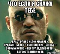 что если я скажу тебе крест равно непонимание + предательство + обольщение + злоба + богоубийство + несправедливость + богооставленность