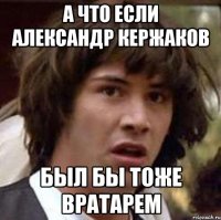 а что если александр кержаков был бы тоже вратарем