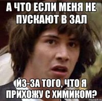 а что если меня не пускают в зал из-за того, что я прихожу с химиком?